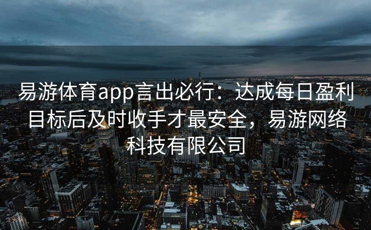 易游体育app言出必行：达成每日盈利目标后及时收手才最安全，易游网络科技有限公司