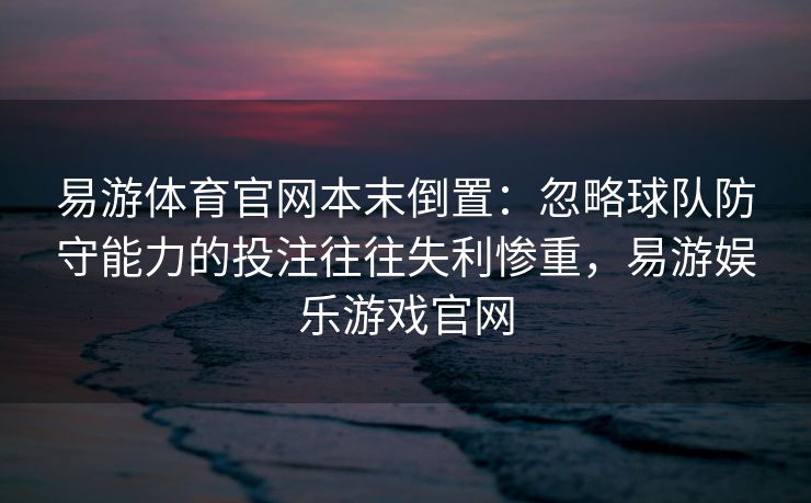 易游体育官网本末倒置：忽略球队防守能力的投注往往失利惨重，易游娱乐游戏官网