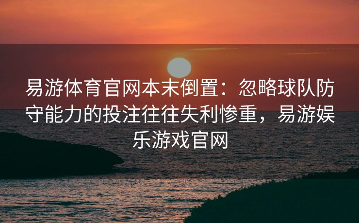 易游体育官网本末倒置：忽略球队防守能力的投注往往失利惨重，易游娱乐游戏官网