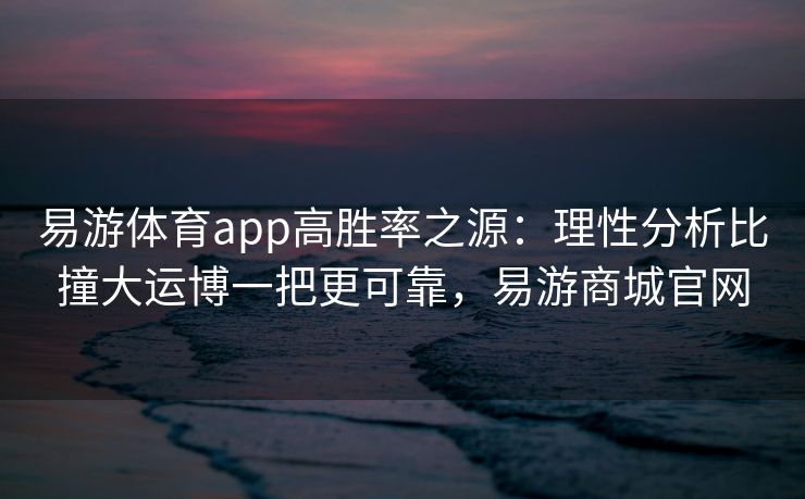 易游体育app高胜率之源：理性分析比撞大运博一把更可靠，易游商城官网
