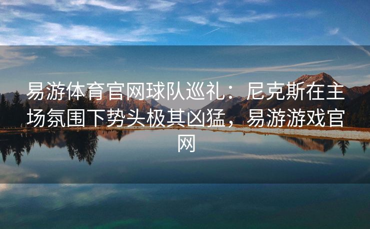 易游体育官网球队巡礼：尼克斯在主场氛围下势头极其凶猛，易游游戏官网