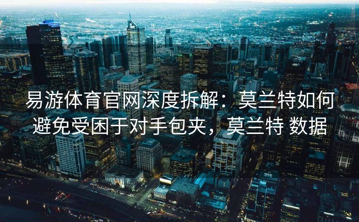 易游体育官网深度拆解：莫兰特如何避免受困于对手包夹，莫兰特 数据