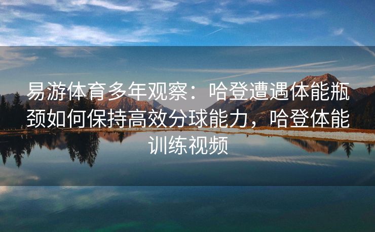易游体育多年观察：哈登遭遇体能瓶颈如何保持高效分球能力，哈登体能训练视频