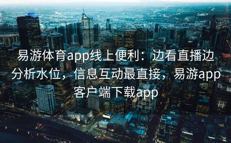 易游体育app线上便利：边看直播边分析水位，信息互动最直接，易游app客户端下载app