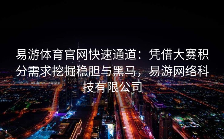 易游体育官网快速通道：凭借大赛积分需求挖掘稳胆与黑马，易游网络科技有限公司