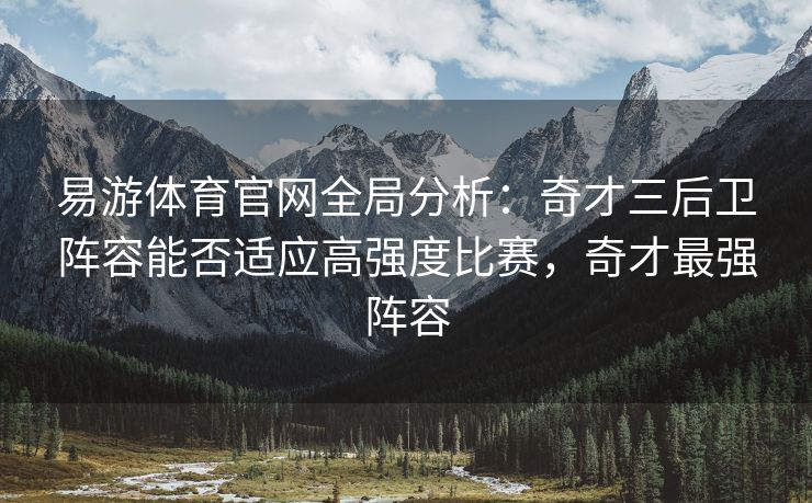 易游体育官网全局分析：奇才三后卫阵容能否适应高强度比赛，奇才最强阵容