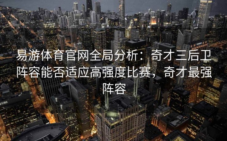 易游体育官网全局分析：奇才三后卫阵容能否适应高强度比赛，奇才最强阵容