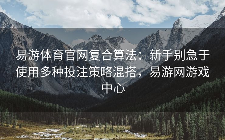 易游体育官网复合算法：新手别急于使用多种投注策略混搭，易游网游戏中心