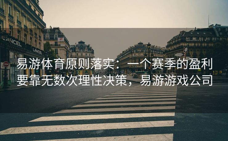 易游体育原则落实：一个赛季的盈利要靠无数次理性决策，易游游戏公司