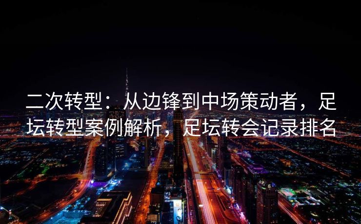 二次转型：从边锋到中场策动者，足坛转型案例解析，足坛转会记录排名