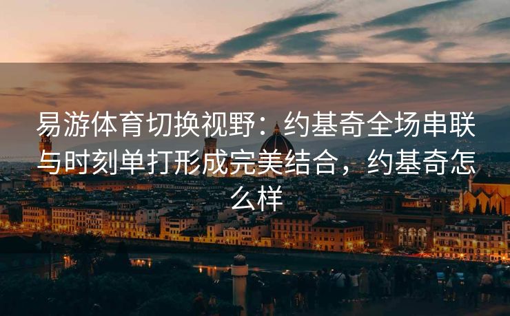 易游体育切换视野：约基奇全场串联与时刻单打形成完美结合，约基奇怎么样