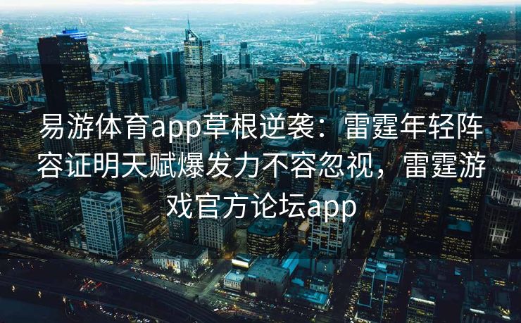 易游体育app草根逆袭：雷霆年轻阵容证明天赋爆发力不容忽视，雷霆游戏官方论坛app