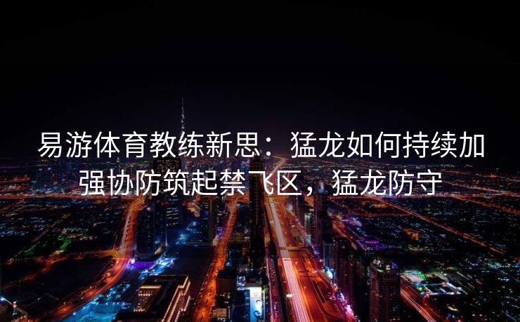 易游体育教练新思：猛龙如何持续加强协防筑起禁飞区，猛龙防守