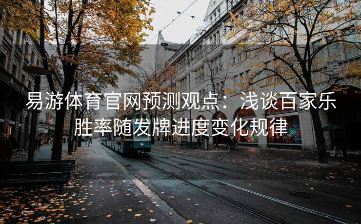 易游体育官网预测观点：浅谈百家乐胜率随发牌进度变化规律