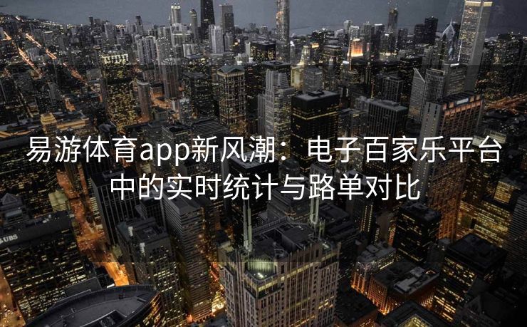 易游体育app新风潮：电子百家乐平台中的实时统计与路单对比