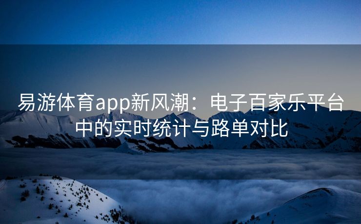 易游体育app新风潮：电子百家乐平台中的实时统计与路单对比