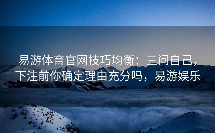 易游体育官网技巧均衡：三问自己，下注前你确定理由充分吗，易游娱乐