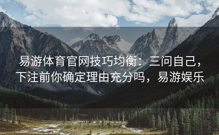 易游体育官网技巧均衡：三问自己，下注前你确定理由充分吗，易游娱乐