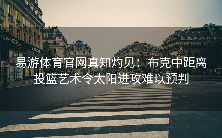 易游体育官网真知灼见：布克中距离投篮艺术令太阳进攻难以预判