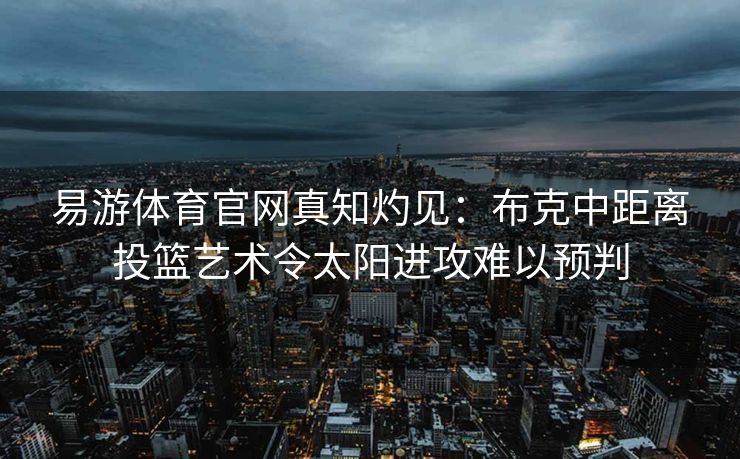 易游体育官网真知灼见：布克中距离投篮艺术令太阳进攻难以预判