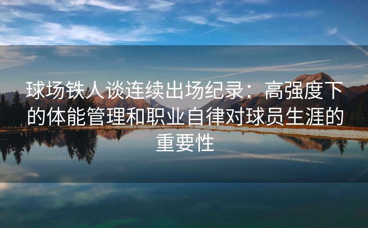 球场铁人谈连续出场纪录：高强度下的体能管理和职业自律对球员生涯的重要性
