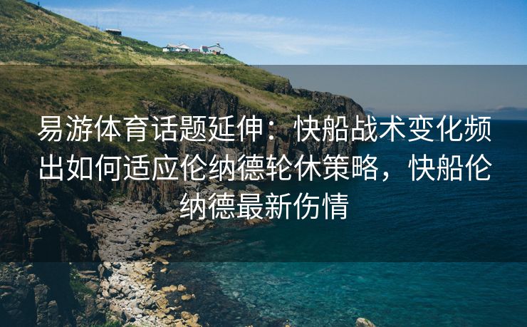 易游体育话题延伸：快船战术变化频出如何适应伦纳德轮休策略，快船伦纳德最新伤情