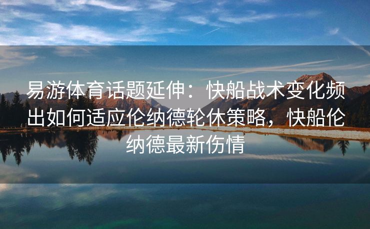 易游体育话题延伸：快船战术变化频出如何适应伦纳德轮休策略，快船伦纳德最新伤情