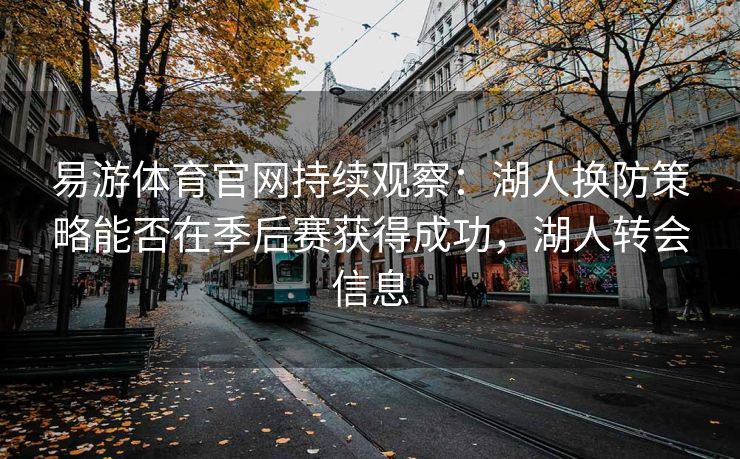 易游体育官网持续观察：湖人换防策略能否在季后赛获得成功，湖人转会信息