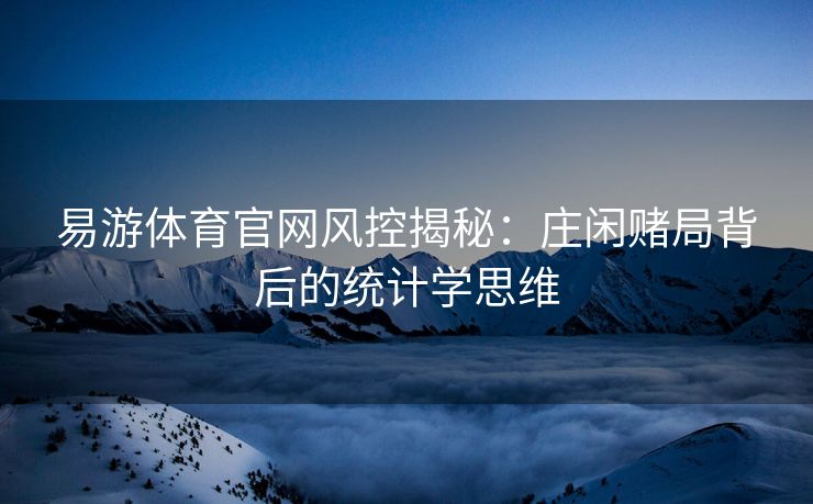易游体育官网风控揭秘：庄闲赌局背后的统计学思维
