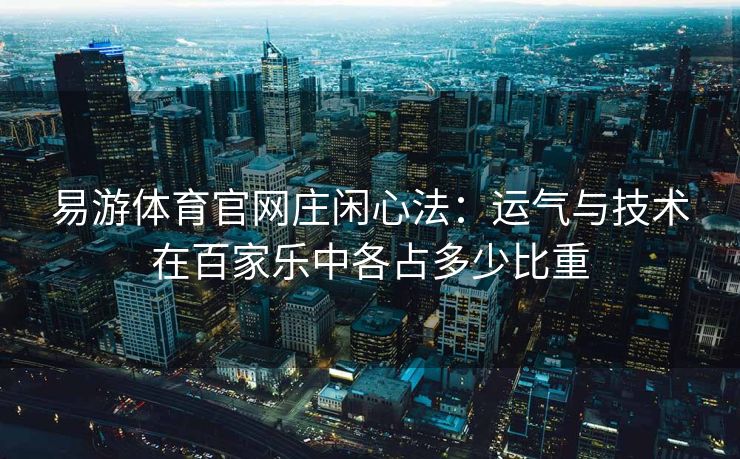 易游体育官网庄闲心法：运气与技术在百家乐中各占多少比重