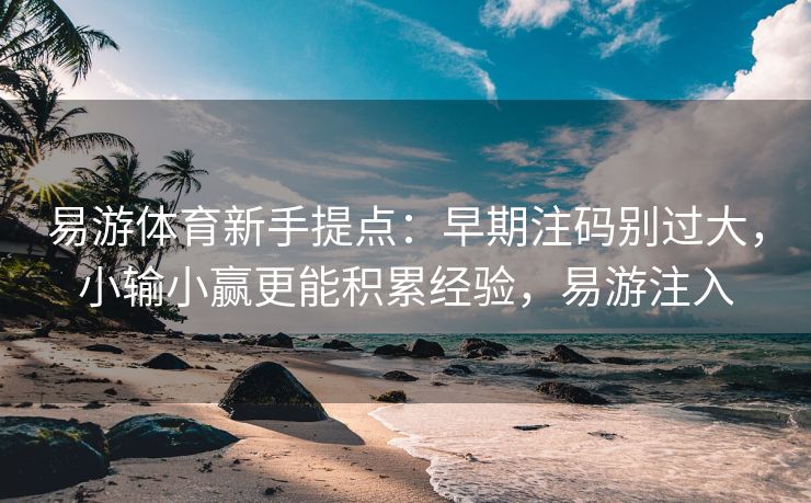 易游体育新手提点：早期注码别过大，小输小赢更能积累经验，易游注入