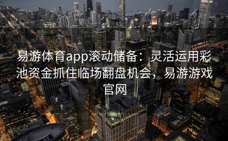 易游体育app滚动储备：灵活运用彩池资金抓住临场翻盘机会，易游游戏官网