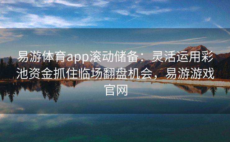易游体育app滚动储备：灵活运用彩池资金抓住临场翻盘机会，易游游戏官网