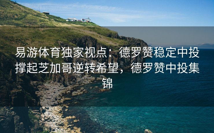 易游体育独家视点：德罗赞稳定中投撑起芝加哥逆转希望，德罗赞中投集锦