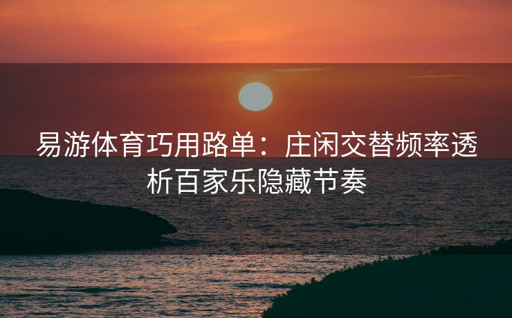 易游体育巧用路单：庄闲交替频率透析百家乐隐藏节奏