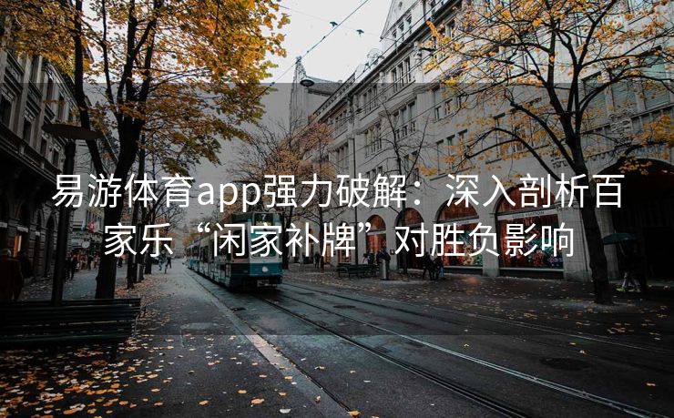 易游体育app强力破解：深入剖析百家乐“闲家补牌”对胜负影响