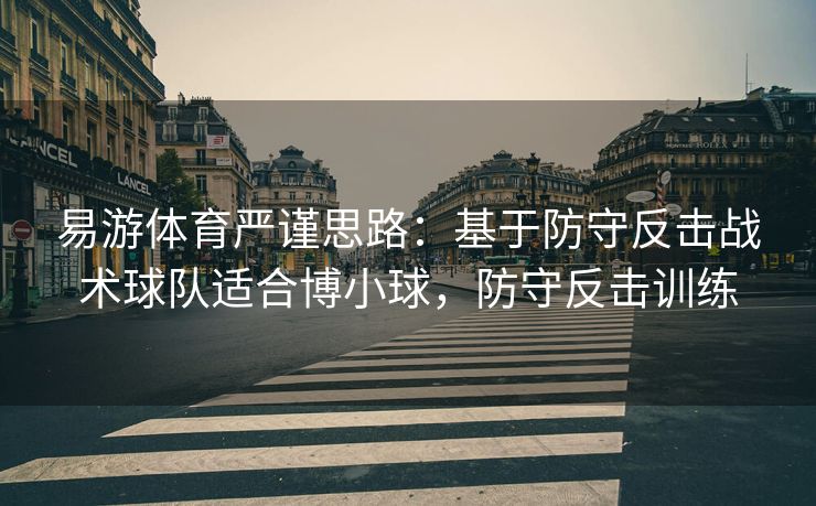 易游体育严谨思路：基于防守反击战术球队适合博小球，防守反击训练
