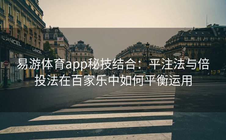 易游体育app秘技结合：平注法与倍投法在百家乐中如何平衡运用