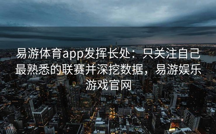 易游体育app发挥长处：只关注自己最熟悉的联赛并深挖数据，易游娱乐游戏官网