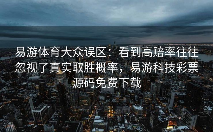易游体育大众误区：看到高赔率往往忽视了真实取胜概率，易游科技彩票源码免费下载