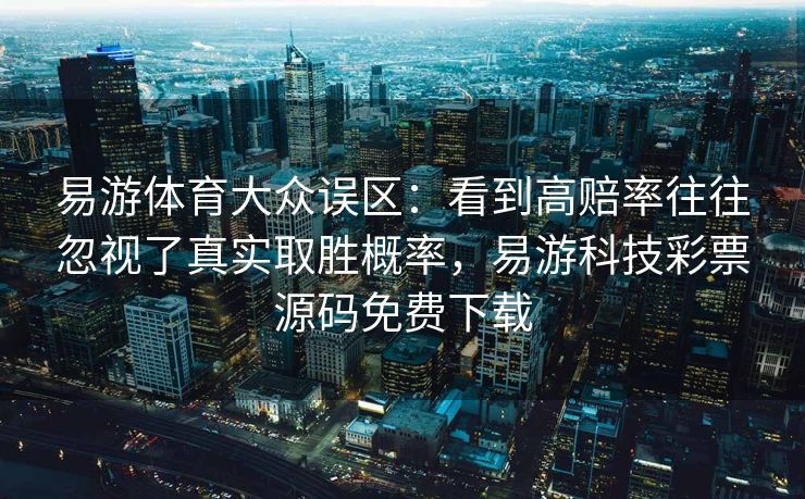 易游体育大众误区：看到高赔率往往忽视了真实取胜概率，易游科技彩票源码免费下载