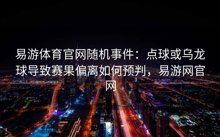 易游体育官网随机事件：点球或乌龙球导致赛果偏离如何预判，易游网官网