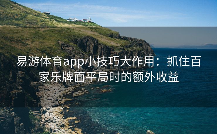 易游体育app小技巧大作用：抓住百家乐牌面平局时的额外收益