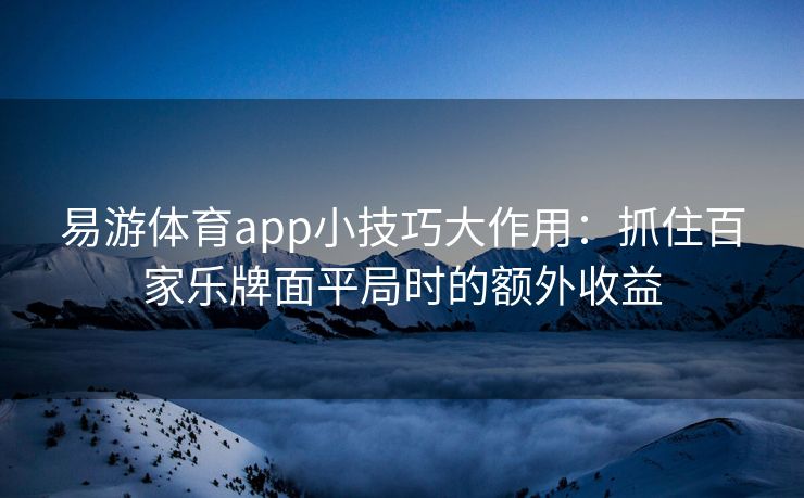 易游体育app小技巧大作用：抓住百家乐牌面平局时的额外收益