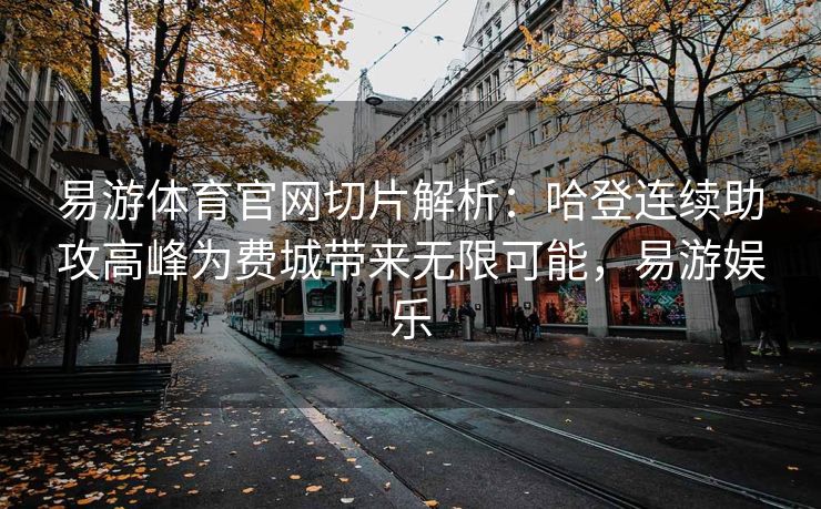 易游体育官网切片解析：哈登连续助攻高峰为费城带来无限可能，易游娱乐