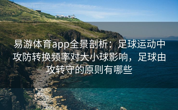 易游体育app全景剖析：足球运动中攻防转换频率对大小球影响，足球由攻转守的原则有哪些