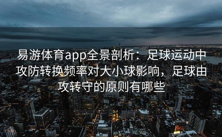 易游体育app全景剖析：足球运动中攻防转换频率对大小球影响，足球由攻转守的原则有哪些