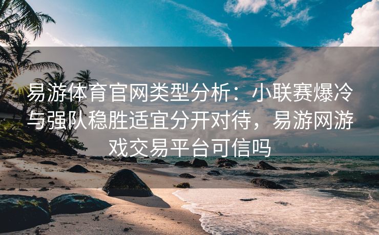 易游体育官网类型分析：小联赛爆冷与强队稳胜适宜分开对待，易游网游戏交易平台可信吗