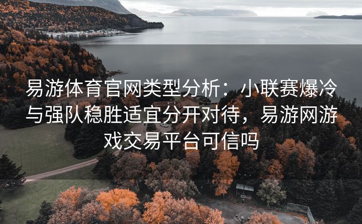 易游体育官网类型分析：小联赛爆冷与强队稳胜适宜分开对待，易游网游戏交易平台可信吗