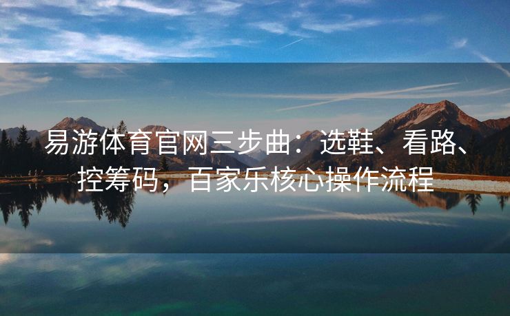 易游体育官网三步曲：选鞋、看路、控筹码，百家乐核心操作流程
